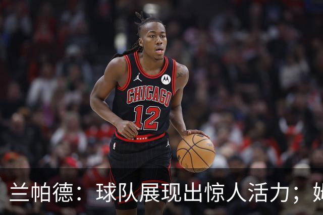 兰帕德：球队展现出惊人活力；姆富尼未来无限可能